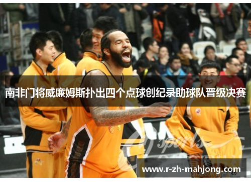 南非门将威廉姆斯扑出四个点球创纪录助球队晋级决赛 南非门将威廉姆斯扑出四个点球创纪录助球队晋级决赛