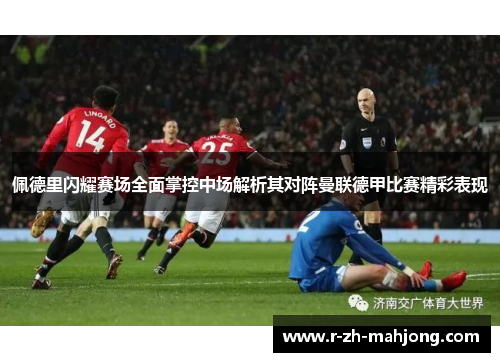 佩德里闪耀赛场全面掌控中场解析其对阵曼联德甲比赛精彩表现