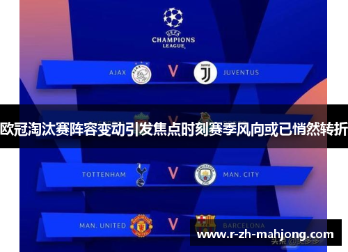 欧冠淘汰赛阵容变动引发焦点时刻赛季风向或已悄然转折